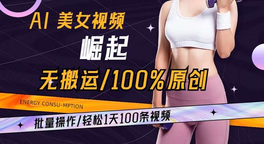 AI美女视频崛起玩法无搬运100%原创批量操作轻松1天100条【揭秘】-三石资源库