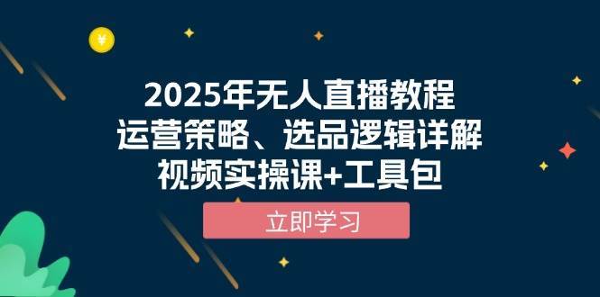 2025年无人直播教程，运营策略、选品逻辑详解，视频实操课+工具包-三石淘金网
