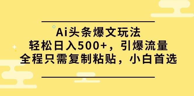 (9853期)Ai头条爆文玩法,轻松日入500+,引爆流量全程只需复制粘贴,小白首选-三石资源库