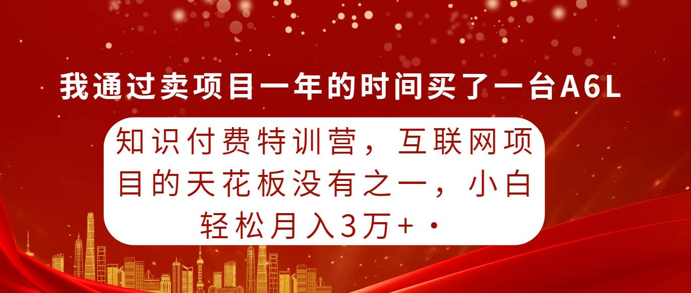 (9341期)知识付费特训营,互联网项目的天花板,没有之一,小白轻轻松松月入三万+-三石资源库