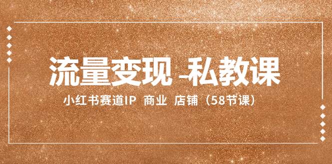 （8211期）流量变现-私教课：小红书赛道IP  商业  店铺（58节课）-三石资源库