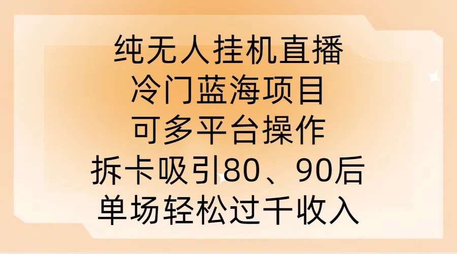 纯无人挂JI直播，冷门蓝海项目，可多平台操作，拆卡吸引80、90后，单场轻松过千收入【揭秘】-三石资源库