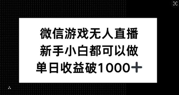 微信游戏无人直播，新手小白都可以做，单日收益破1k【揭秘】-三石资源库