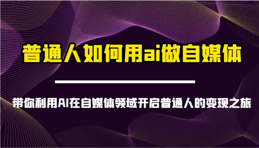 普通人如何用ai做自媒体-带你利用AI在自媒体领域开启普通人的变现之旅-三石资源库