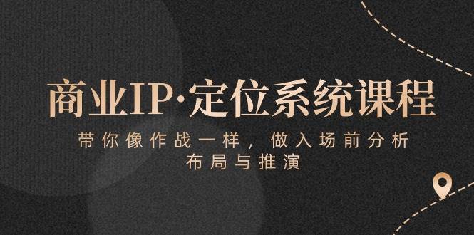 商业IP·定位系统课程：带你像作战一样，做入场前分析，布局与推演-三石资源库