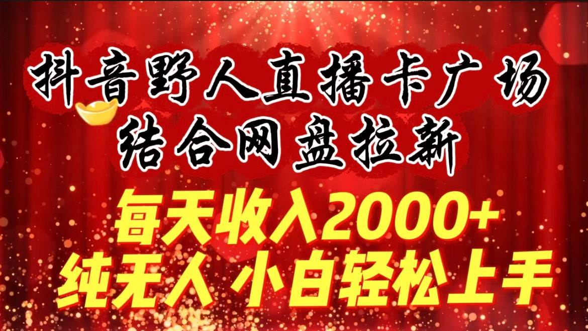 每天收入2000+，抖音野人直播卡广场，结合网盘拉新，纯无人，小白轻松上手-三石淘金网