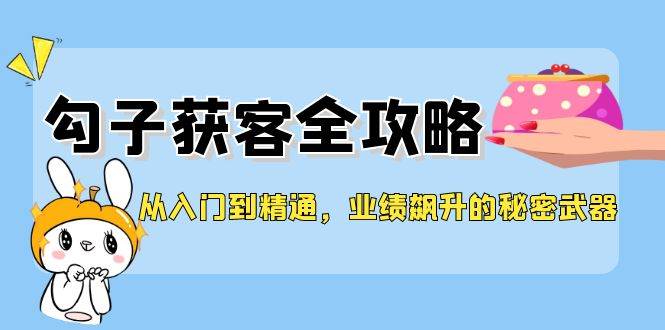 从入门到精通，勾子获客全攻略，业绩飙升的秘密武器-三石资源库