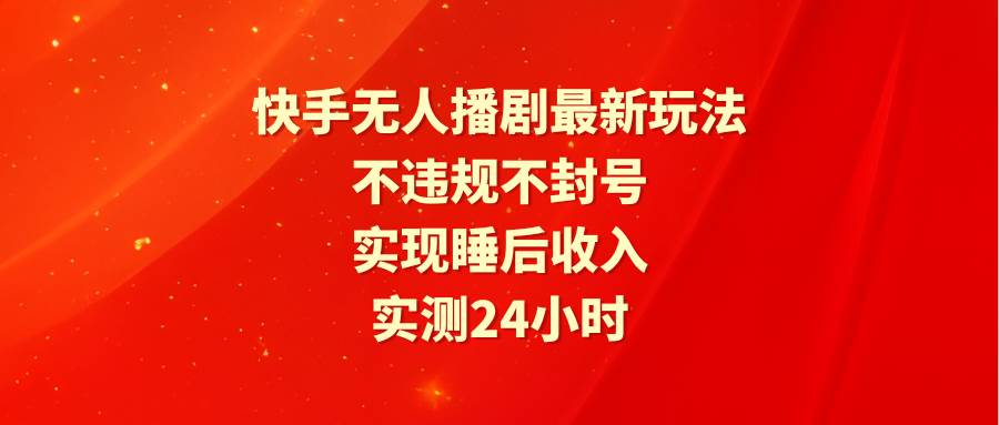 （9769期）快手无人播剧最新玩法，实测24小时不违规不封号，实现睡后收入-三石资源库