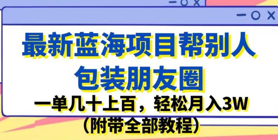 最新蓝海项目帮别人包装朋友圈,一单几十上百,轻松月入3W(附带全部教程)-三石资源库