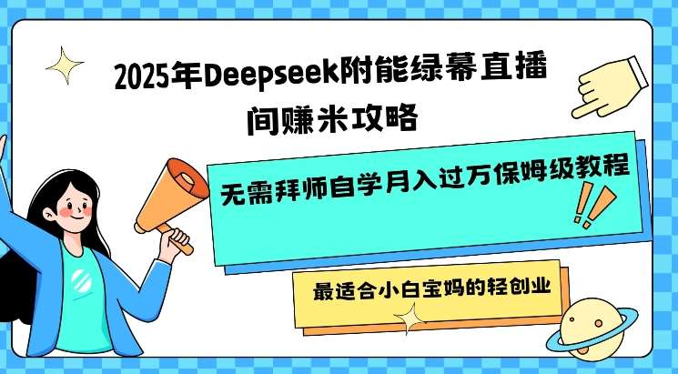 2025年Deepseek附能绿幕直播间挣米攻略无需拜师自学月入过W保姆级教程，最适合小白宝妈的轻创业-三石资源库