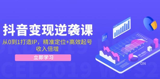 （12480期）抖音变现逆袭课：从0到1打造IP，精准定位+高效起号，收入倍增-三石资源库