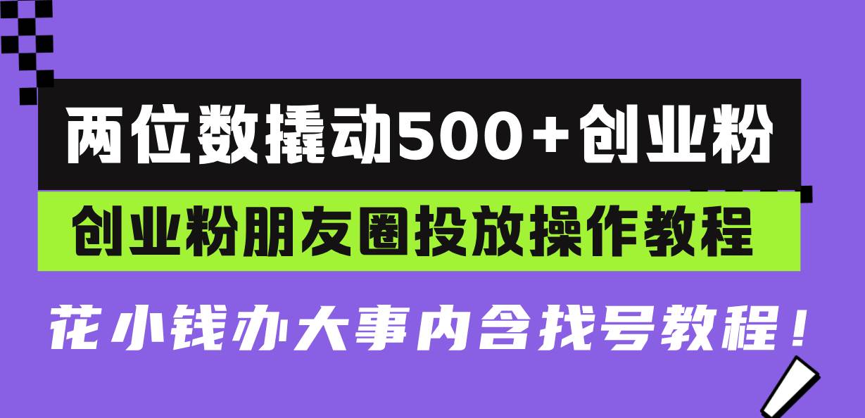 （13498期）两位数撬动500+创业粉，创业粉朋友圈投放操作教程，花小钱办大事内含找…-三石资源库