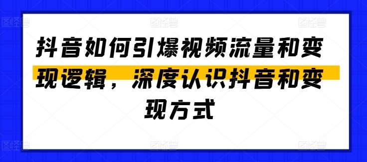 抖音如何引爆视频流量和变现逻辑，深度认识抖音和变现方式-三石资源库