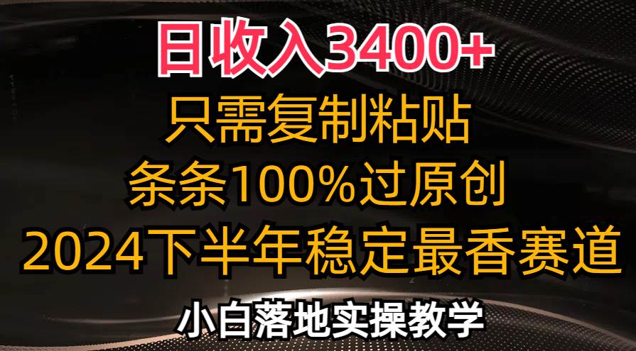 （12010期）日收入3400+，只需复制粘贴，条条过原创，2024下半年最香赛道，小白也…-三石资源库
