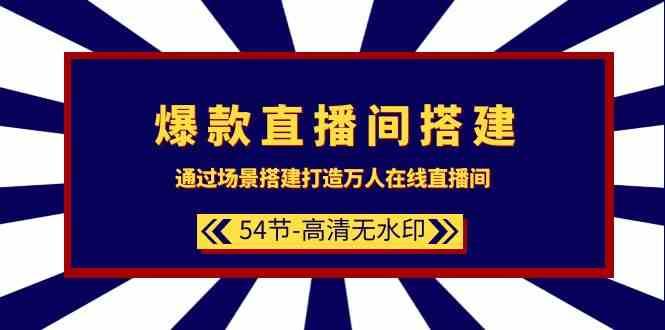 爆款直播间搭建：通过场景搭建打造万人在线直播间（54节课）-三石资源库