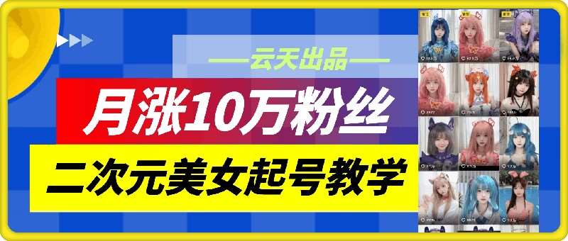 云天二次元美女起号教学，月涨10万粉丝，不判搬运和se情-三石资源库