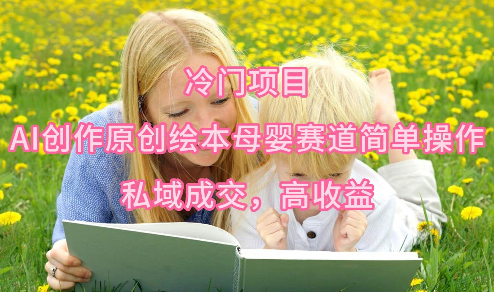 （9726期）冷门项目，AI创作原创绘本母婴赛道简单操作，私域成交，高收益-三石淘金网