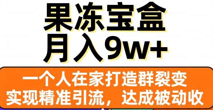 果冻宝盒，一个人在家打造群裂变，实现精准引流，达成被动收入，月入9w+-三石资源库
