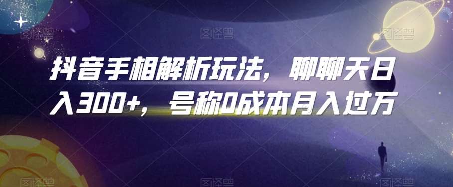 抖音手相解析玩法，聊聊天日入300+，号称0成本月入过万【揭秘】-三石淘金网