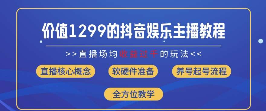 价值1299的抖音娱乐主播场均直播收入过千打法教学(8月最新)【揭秘】-三石资源库