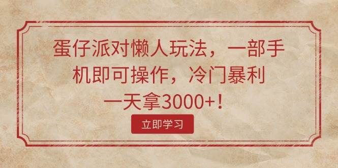 （11867期）蛋仔派对懒人玩法，一部手机即可操作，冷门暴利，一天拿3000+！-三石资源库