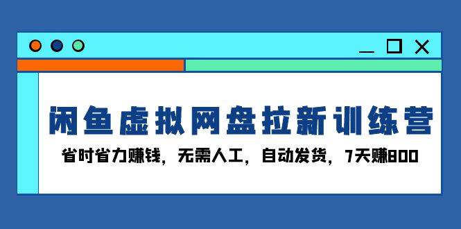 （13524期）闲鱼虚拟网盘拉新训练营：省时省力赚钱，无需人工，自动发货，7天赚800-三石资源库