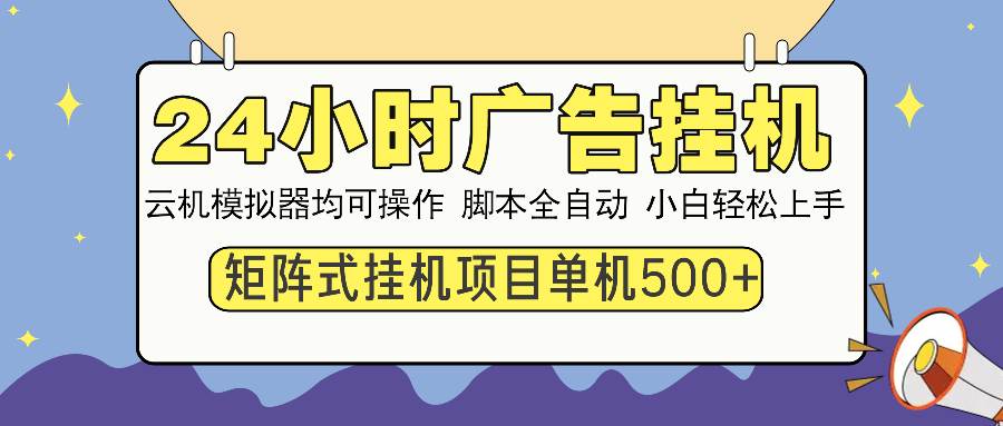 （13895期）24小时全自动广告挂机 矩阵式操作 单机收益500+ 小白也能轻松上手-三石资源库