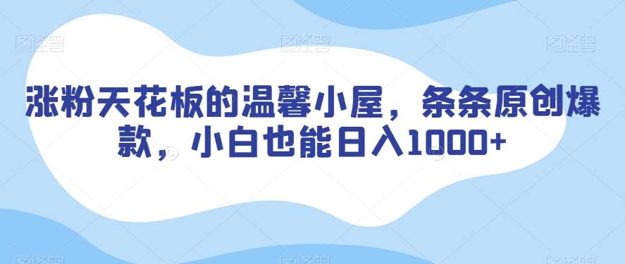 涨粉天花板的温馨小屋，条条原创爆款，小白也能日入1000+【揭秘】-三石淘金网