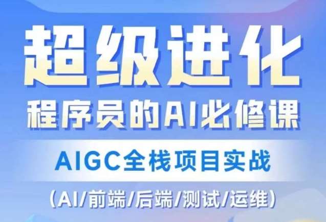 程序员的AI必修课，AIGC全栈项目实战（AI/前端/后端/测试/运维)-三石资源库