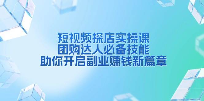 短视频探店实操课，团购达人必备技能，助你开启副业赚钱新篇章-三石淘金网