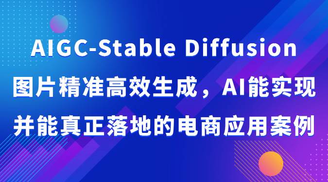 AIGC-Stable Diffusion图片精准高效生成，AI能实现并能真正落地的电商应用案例-三石淘金网