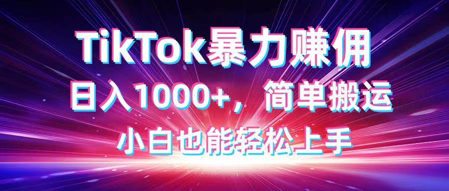 （14402期）TikTok搬运暴力赚佣，日入1000+，简单搬运，小白也能轻松上手-三石资源库