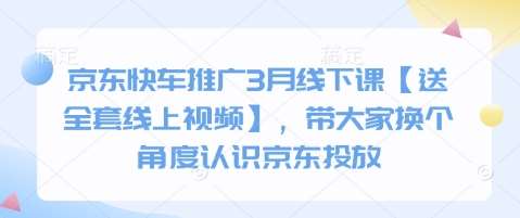 京东快车推广3月线下课【送全套线上视频】，带大家换个角度认识京东投放-三石资源库