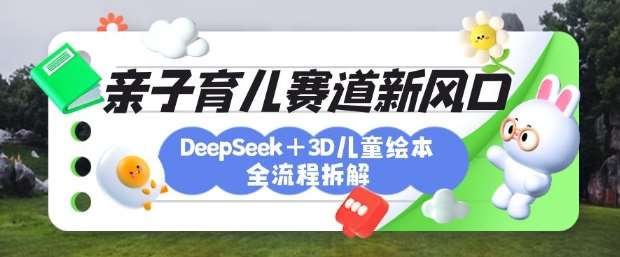 育儿赛道新风口：DeepSeek+3D绘本全流程拆解，月涨粉上W，还能培养亲子创造力-三石淘金网