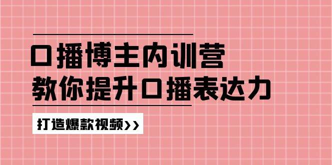 （11728期）口播博主内训营：百万粉丝博主教你提升口播表达力，打造爆款视频-三石资源库