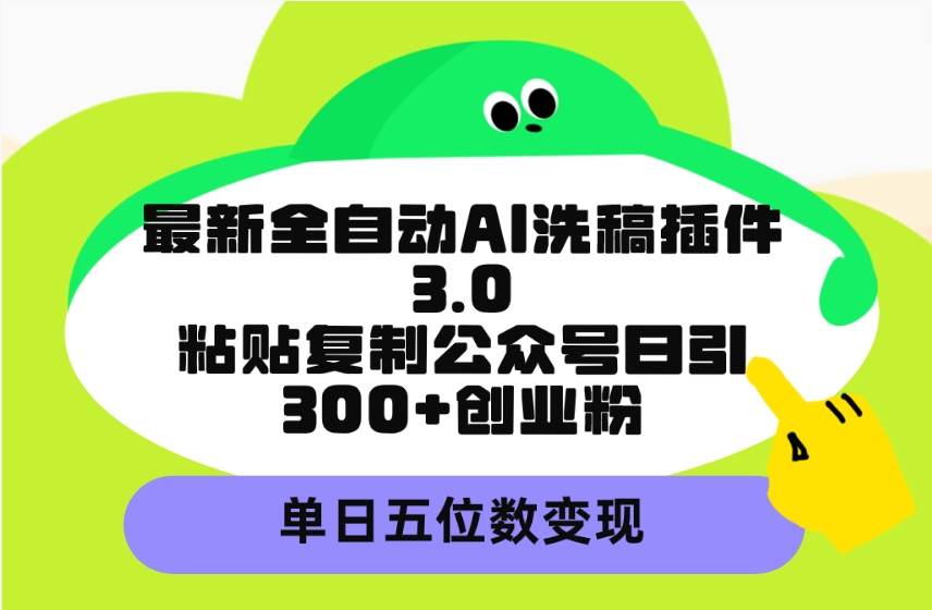（9662期）最新全自动AI洗稿插件3.0，粘贴复制公众号日引300+创业粉，单日五位数变现-三石资源库
