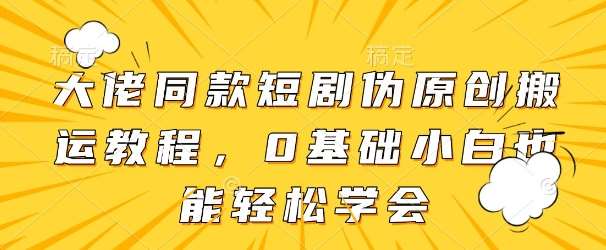 大佬同款短剧伪原创搬运方法，0基础小白也能轻松学会-三石淘金网