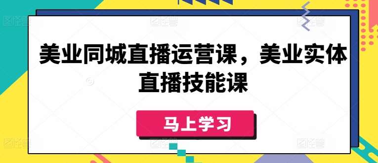 美业同城直播运营课，美业实体直播技能课-三石资源库