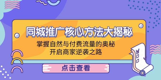 （12574期）同城推广核心方法大揭秘：掌握自然与付费流量的奥秘，开启商家逆袭之路-三石资源库