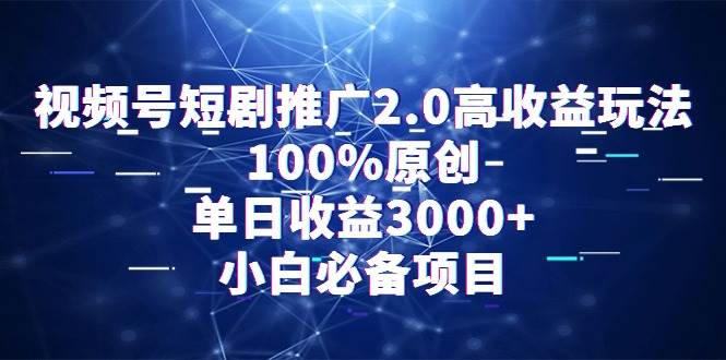 （9236期）视频号短剧推广2.0高收益玩法，100%原创，单日收益3000+，小白必备项目-三石资源库