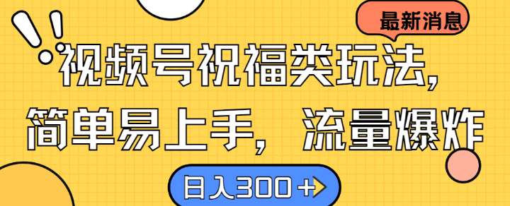 视频号祝福类玩法， 简单易上手，流量爆炸, 日入300+【揭秘】-三石淘金网