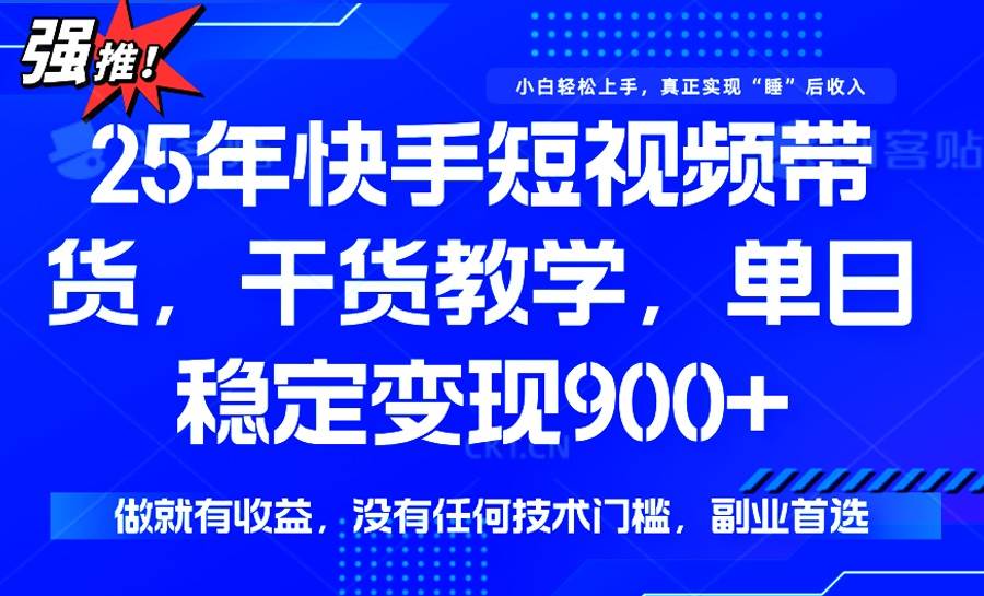 （14373期）25年最新快手短视频带货，单日稳定变现900+，没有技术门槛，做就有收益-三石资源库
