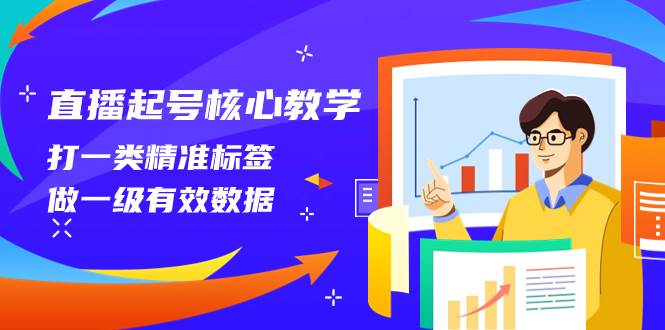 （8021期）直播起号核心教学，打一类精准标签，做一级有效数据（14节课）-三石资源库