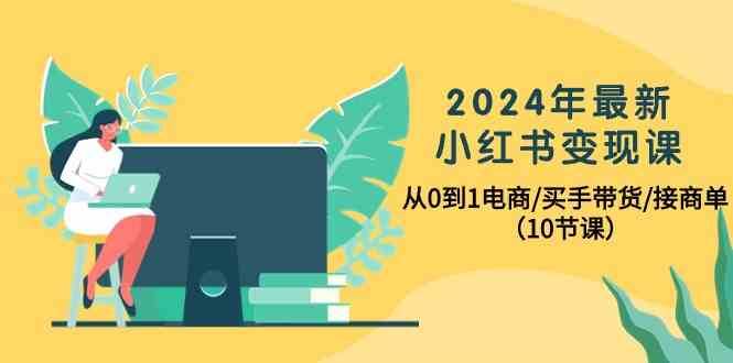 2024年最新小红书变现课，从0到1电商/买手带货/接商单（10节课）-三石资源库