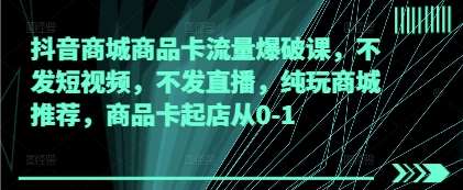 抖音商城商品卡流量爆破课，不发短视频，不发直播，纯玩商城推荐，商品卡起店从0-1-三石淘金网