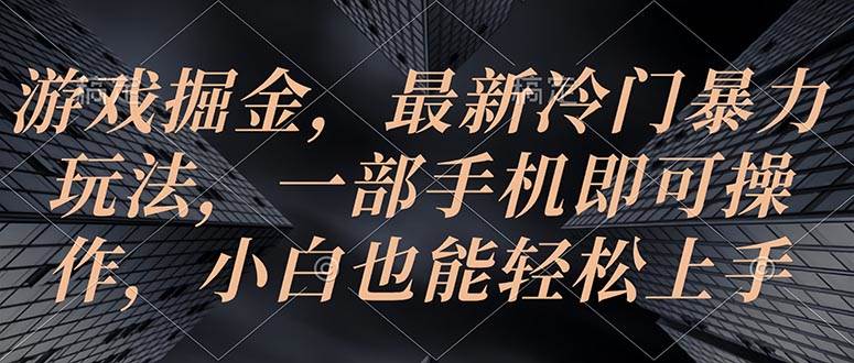 （10689期）游戏掘金，最新冷门暴力玩法，一部手机即可操作，小白也能轻松上手-三石资源库