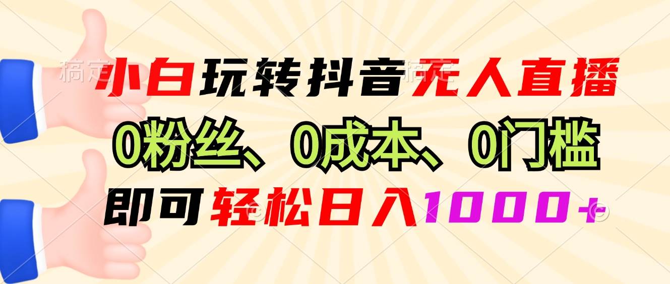 （13210期）小白玩转抖音无人直播，0粉丝、0成本、0门槛，轻松日入1000+-三石资源库