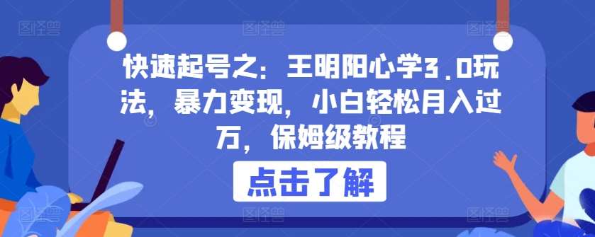 快速起号之：王明阳心学3.0玩法，暴力变现，小白轻松月入过万，保姆级教程【揭秘】-三石淘金网