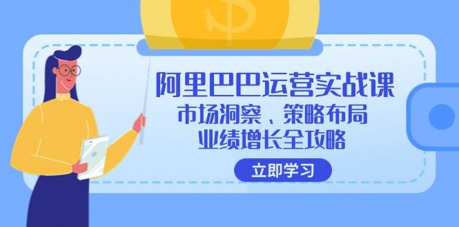（12385期）阿里巴巴运营实战课：市场洞察、策略布局、业绩增长全攻略-三石资源库