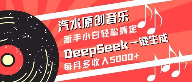 汽水原创音乐DeepSeek一键生成，新手小白轻松搞定，每月多收入5k+-三石资源库